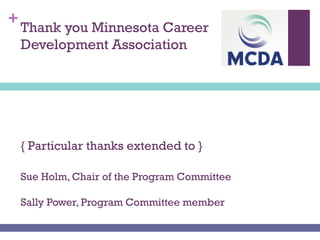+
Thank you Minnesota Career
Development Association
{ Particular thanks extended to }
Sue Holm, Chair of the Program Committee
Sally Power, Program Committee member
 