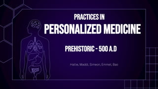Hallie, Maddi, Simeon, Emmet, Bao
practicesin
personalizedmedicine
Prehistoric- 500A.D
 