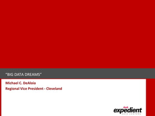 “BIG DATA DREAMS”
Michael C. DeAloia
Regional Vice President - Cleveland
 