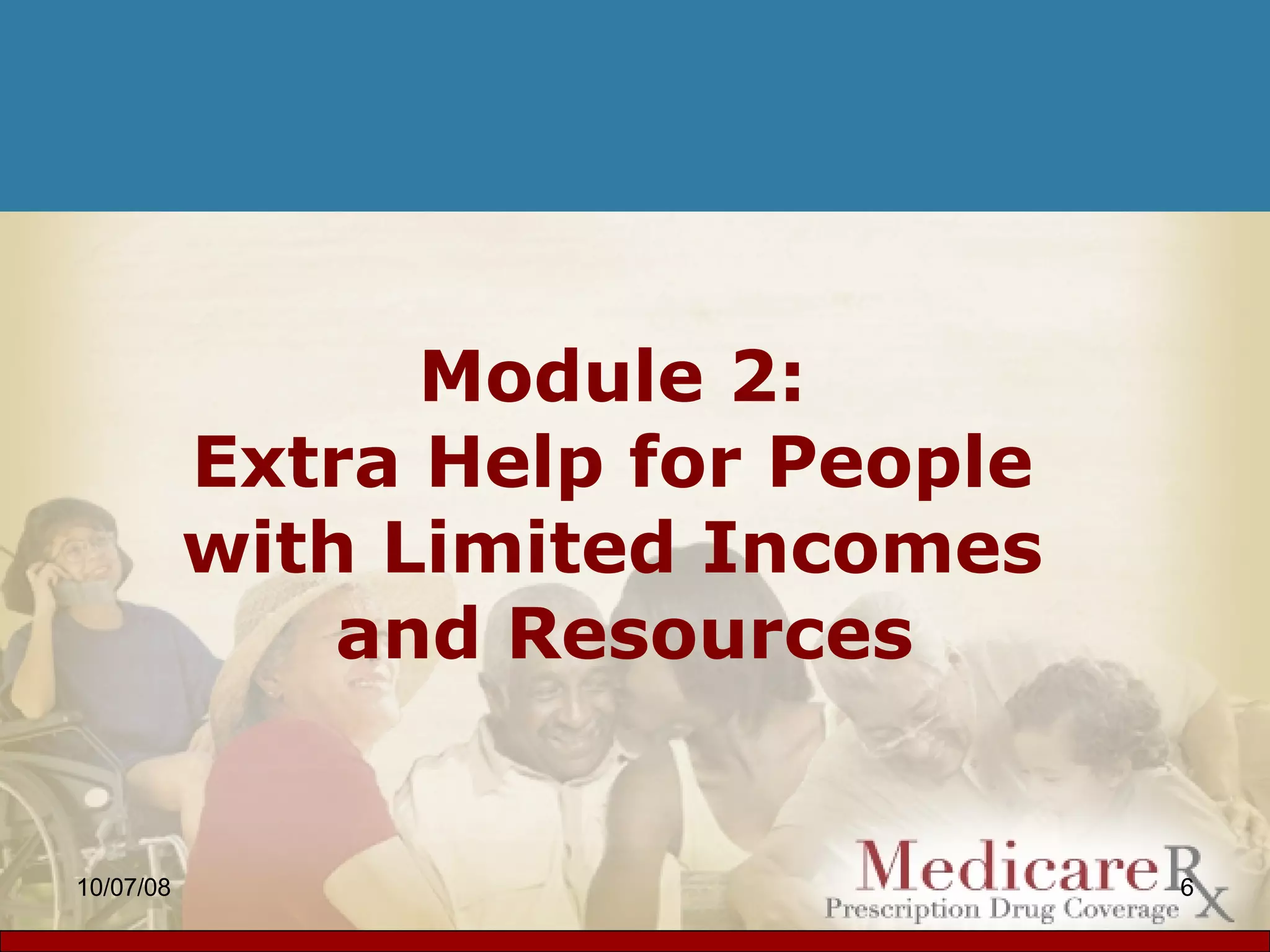 Module 2:  Extra Help for People  with Limited Incomes  and Resources 