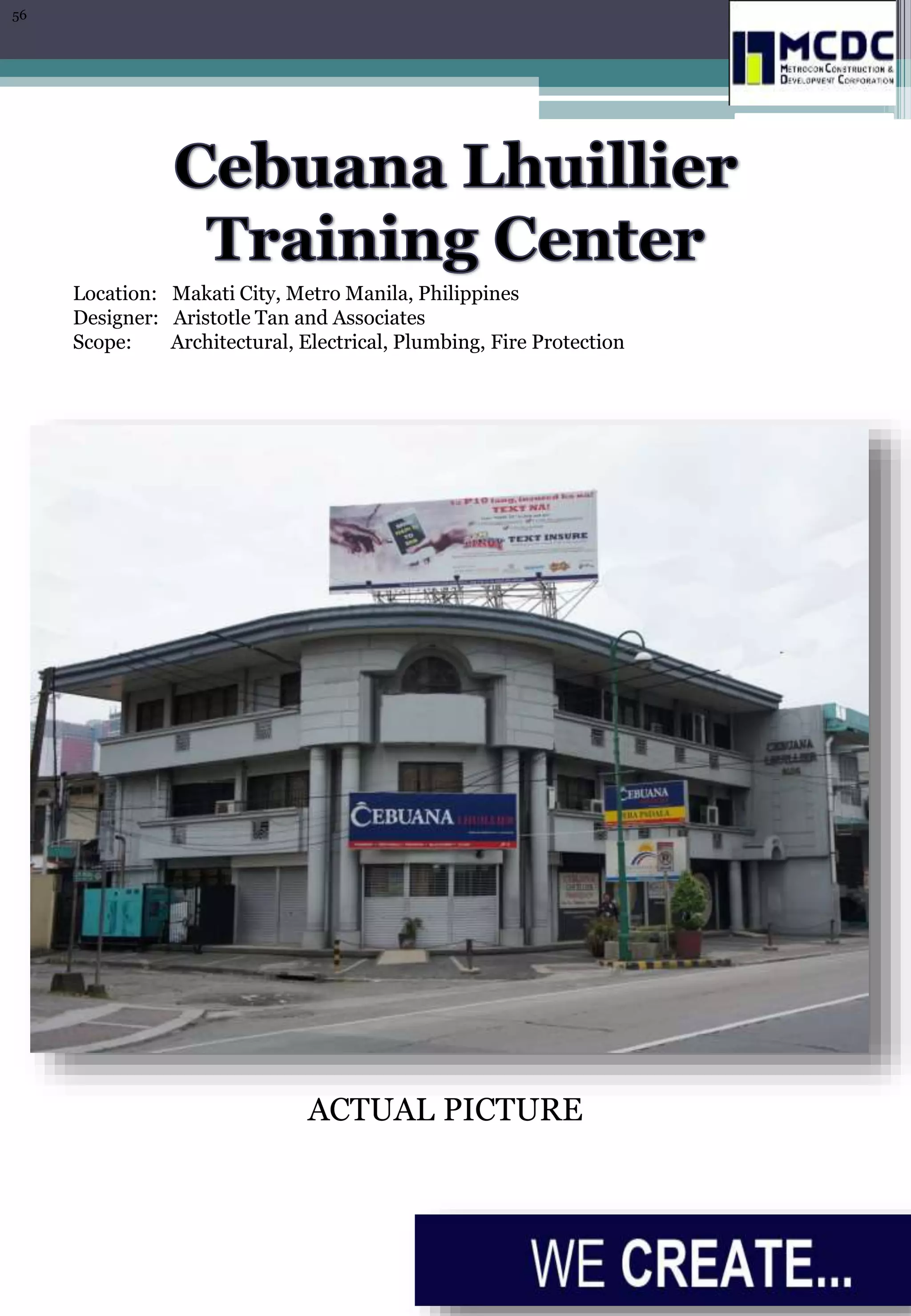 Location: Makati City, Metro Manila, Philippines
Designer: Aristotle Tan and Associates
Scope: Architectural, Electrical, Plumbing, Fire Protection
ACTUAL PICTURE
56
 