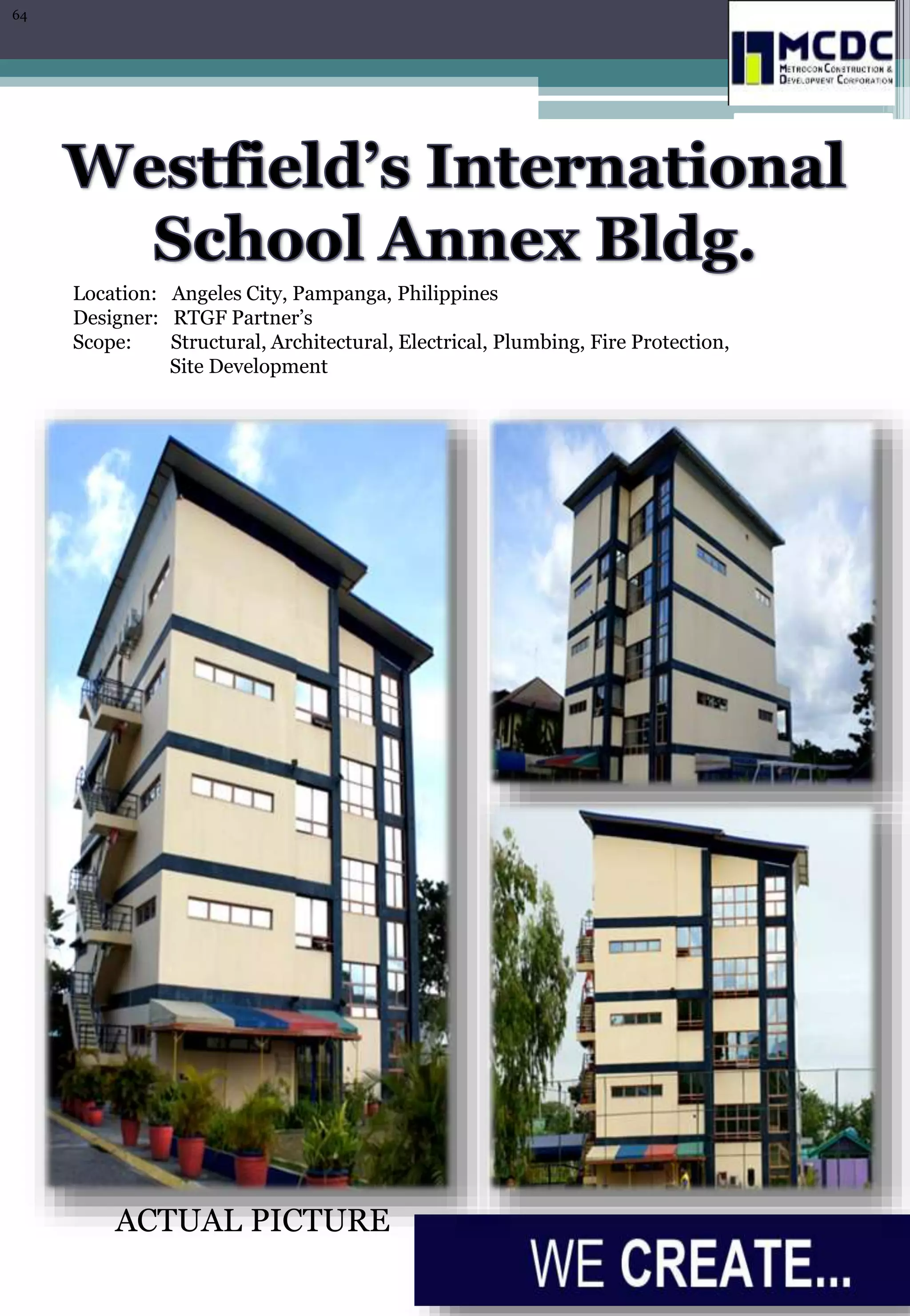 Location: Angeles City, Pampanga, Philippines
Designer: RTGF Partner’s
Scope: Structural, Architectural, Electrical, Plumbing, Fire Protection,
Site Development
ACTUAL PICTURE
64
 