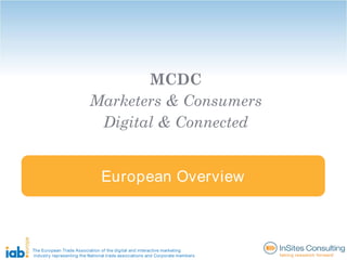 MCDC
                          Marketers & Consumers
                           Digital & Connected


                               European Overview



The European Trade Association of the digital and interactive marketing
industry representing the National trade associations and Corporate members
 