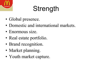 Strength Global presence. Domestic and international markets. Enormous size. Real estate portfolio. Brand recognition. Market planning. Youth market capture. 