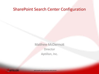 SharePoint Search Center Configuration




           Matthew McDermott
                 Director
               Aptillon, Inc.



          great people, great experience, great passion
 