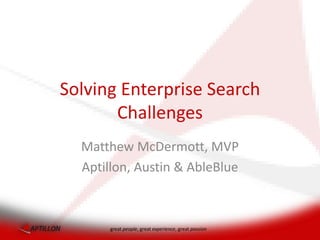 great people, great experience, great passion
Solving Enterprise Search
Challenges
Matthew McDermott, MVP
Aptillon, Austin & AbleBlue
 