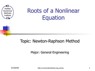 Roots of a Nonlinear
                   Equation


           Topic: Newton-Raphson Method

                Major: General Engineering



07/20/09            http://numericalmethods.eng.usf.edu   1
 