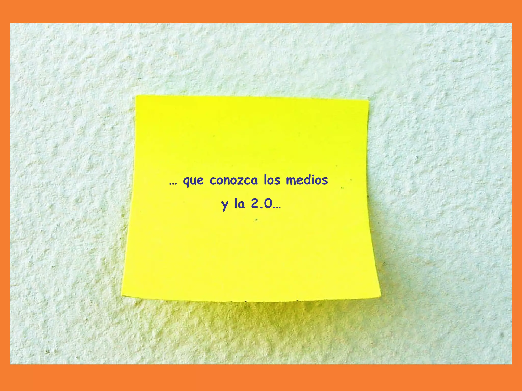 …  que conozca los medios  y la 2.0… 
