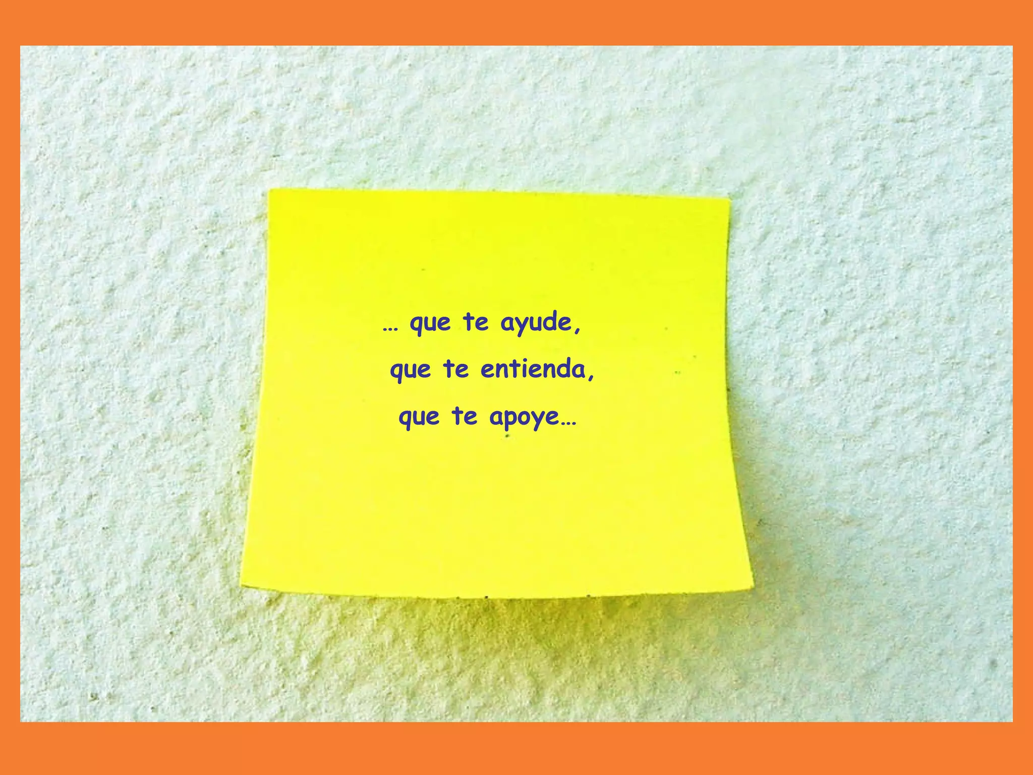…  que te ayude,  que te entienda, que te apoye… 