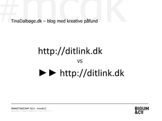 #mcdk
MARKETINGCAMP 2013 - #mcdk13
Bigum&Co | Amagerbrogade 44 | +45 71 99 71 71
TinaDalbøge.dk – blog med kreative påfund
http://ditlink.dk
►► http://ditlink.dk
VS
 