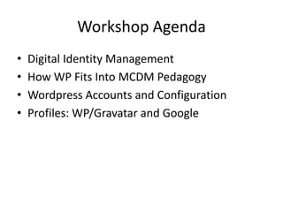 Workshop AgendaDigital Identity ManagementHow WP Fits Into MCDM PedagogyWordpress Accounts and ConfigurationProfiles: WP/Gravatar and Google
