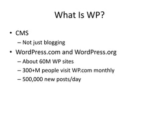 What Is WP?CMSNot just bloggingWordPress.com and WordPress.orgAbout 60M WP sites300+M people visit WP.com monthly500,000 new posts/day