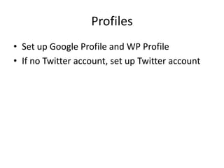 ProfilesSet up Google Profile and WP ProfileIf no Twitter account, set up Twitter account