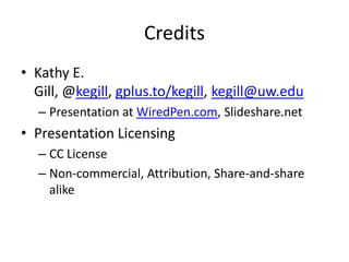 CreditsKathy E. Gill, @kegill, gplus.to/kegill, kegill@uw.eduPresentation at WiredPen.com, Slideshare.netPresentation Licensing CC LicenseNon-commercial, Attribution, Share-and-share alike