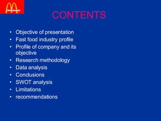 CONTENTS   Objective of presentation Fast food industry profile Profile of company and its objective Research methodology Data analysis Conclusions SWOT analysis Limitations recommendations 