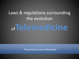 Laws & regulations surrounding the evolution ofTelemedicine<br />Presented by Lynne Watanabe<br />