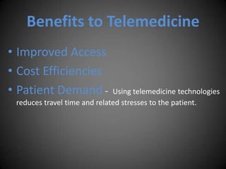 Benefits to Telemedicine<br />Improved Access<br />Cost Efficiencies <br />Patient Demand ‐  Using telemedicine technologi...