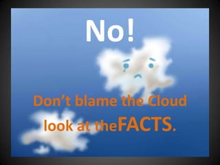 No!Don’t blame the Cloudlook at theFACTS.<br />