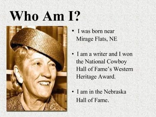 Who Am I? I was born near Mirage Flats, NE I am a writer and I won the National Cowboy  Hall of Fame’s Western Heritage Award. I am in the Nebraska Hall of Fame . 