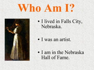 Who Am I? I lived in Falls City, Nebraska. I was an artist. I am in the Nebraska Hall of Fame. 