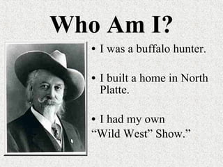 Who Am I? I was a buffalo hunter. I built a home in North Platte. I had my own “ Wild West” Show.” 