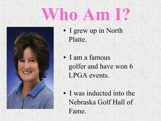 Who Am I? I grew up in North Platte. I am a famous  golfer and have won 6  LPGA events. I was inducted into the Nebraska Golf Hall of  Fame. 