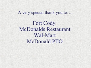 A very special thank you to… Fort Cody  McDonalds Restaurant Wal-Mart  McDonald PTO  