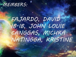 MEMBERS:
FAJARDO, DAVID
IB-IB, JOHN LOUIE
CANGGAS, MICHKA
NATINGGA, KRISTINE
 