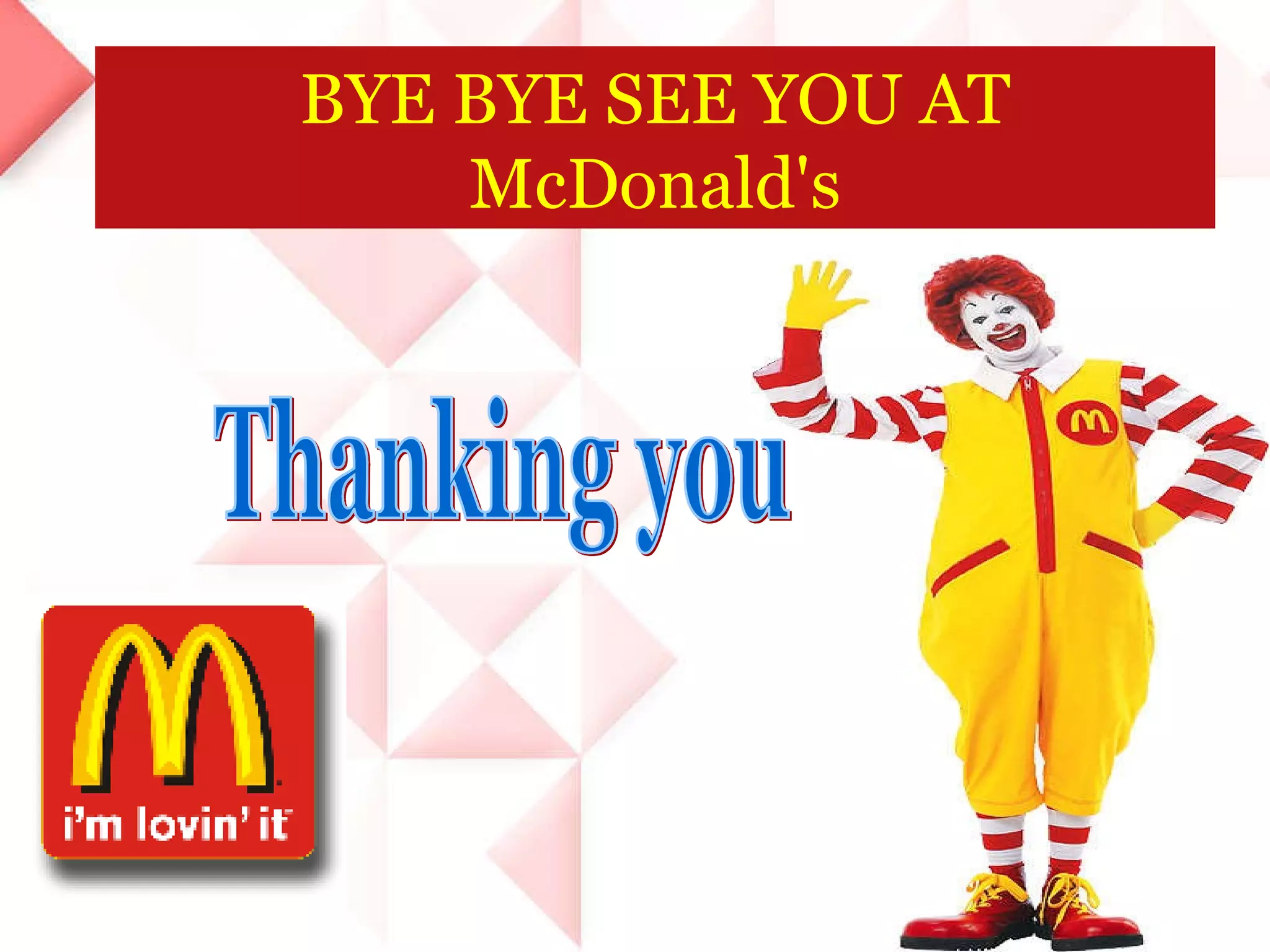 BYE BYE SEE YOU AT McDonald's Thanking you 