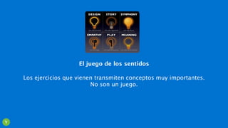 El juego de los sentidos
Los ejercicios que vienen transmiten conceptos muy importantes.
No son un juego.
Y
 