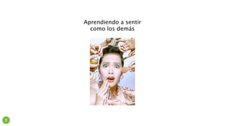 Aprendiendo a sentir
como los demás
Y
 