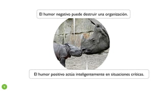 Y
El humor positivo actúa inteligentemente en situaciones críticas.
El humor negativo puede destruir una organización.
 