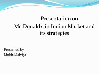 Presentation on  		Mc Donald’s in Indian Market and       	its strategies 	Presented by MohitMalviya 