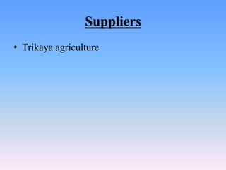 Suppliers
• Trikaya agriculture
 