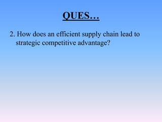 QUES…
2. How does an efficient supply chain lead to
  strategic competitive advantage?
 