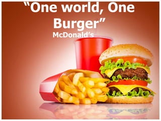 “One world, One
Burger”
McDonald’s
 