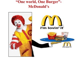 “One world, One Burger”-
McDonald’s
 