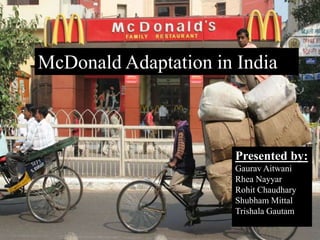 McDonald Adaptation in India
Presented by:
Gaurav Aitwani
Rhea Nayyar
Rohit Chaudhary
Shubham Mittal
Trishala Gautam
 