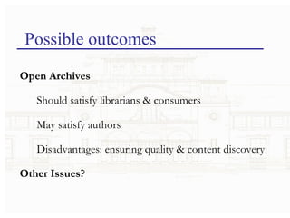 Possible outcomes Open Archives Should satisfy librarians & consumers May satisfy authors Disadvantages: ensuring quality & content discovery Other Issues? 