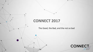 CONNECT	
  2017	
  
The	
  Good,	
  the	
  Bad,	
  and	
  the	
  not	
  so	
  bad
 