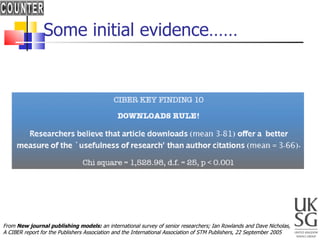 Some initial evidence…… From  New journal publishing models:  an international survey of senior researchers; Ian Rowlands and Dave Nicholas,  A CIBER report for the Publishers Association and the International Association of STM Publishers, 22 September 2005 