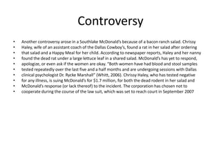 Ethical problemAlthough McDonald’s makes the effort to support children with life threatening illnesses, thediet offered by this corporation and others contributes to obesity, heart disease, asthma, andpossibly mad cow disease. What kind of message are we giving our children when we promotehealthy eating, and “at least 59 of the nation's 250 children's hospitals have fast-foodrestaurants?” (Tanner, 2006)Environmentally, McDonald’s practices are also questionable. Unlike a fresh ground beefpatty at a local butcher shop, “a typical fast-food hamburger patty contains meat from more thanone thousand different cattle, raised in as many as five countries” (Schlosser, 2004). This raisesthe possibility of a particular patty containing contaminants of unknown origin. As notedpreviously, instead of locally grown potatoes, the corporation uses their own geneticallymodified potatoes. The practices of using food from extreme distances, is problematicenvironmentally. From a public health perspective, the use of beef from multiple sources makescontaminated sources far more difficult to trace.