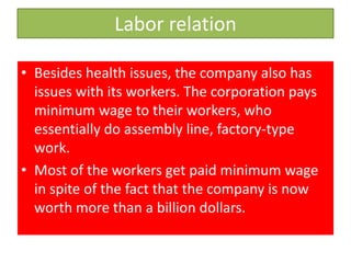 Impact on foreign culturesNot only do McDonald’s products harm individual and environmental well-being, they are alsohaving an influence on some East Asian cultures with the corporation’s entry into thosecountries. “Critics claim that the rapid spread of McDonald’s and its fast-food rivals underminesindigenous cuisines and helps create a homogenous, global culture” (Watson, 2006). Chineseparents want to connect their children to the world outside of China, so they reward them with atrip to McDonald’s, but in so doing they are also taking away from their culture. “In twentyyears [Yunxiang Yan, a UCLA anthropologist] predicts, young people in Beijing (like theircounterparts in Hong Kong today) will not even care about the foreign origin of McDonald’swhich will be serving ordinary food to people more interested in getting a quick meal than inhaving a cultural experience” (Watson, 2006).Another major change brought to the East by the entry by McDonald’s and Americancorporations into Asian countries, is the new obsession with American culture. “Prior to thearrival of McDonald’s, festivities marking youngsters’ specific birth dates were unknown inmost of East Asia. In Hong Kong, for instance, lunar-calendar dates of birth were recorded foruse in later life- to help match prospective marriage partners’ horoscopes or choose an auspiciousburial date” (Watson, 2006).With the presence of McDonald’s restaurants in Asian countries, and the accompanyingAmerican cultural norms, children in these countries are recognizing the potential for celebrationof individual birthdays. McDonald’s exploits this cultural change to market party packages toChinese children who want to celebrate this new occasion. In many respects, McDonald’semergence in Asia is permanently altering culture, and norms of the past are being lost in theirMcDonald’s party packages and Big Macs.In addition to contributing to cultural changes in China, McDonald’s has offended othercultures through some of its actions. The chain has stirred up controversy with some UnitedStates Hindus, many vegetarians, and some Japanese. “McDonald's, the fast food giant currentlyembroiled in a row concerning undisclosed beef flavoring in French fries, has made a formalapology to those it has offended” (McDonald’s resolves french fry dispute, 2002). This mayseem like a petty dispute, but is not a small issue to Hindus who believe that the cow is sacred. Inresponse to this offense to Hindus, vegetarians, and others, McDonald’s offered an apology, andpaid the groups ten million of dollars in settlement.In addition, “fast food giant McDonalds is facing criticism in Japan after a number of itsapple pies were found to contain a banned food coloring agent (McDonald’s apple pies found tocontain banned food coloring in Japan, 2006). In 15 McDonald locations across Japan there hasbeen an apple pie recall due to the use of an illegal coloring agent known as azorubin.McDonald’s has claimed that the substance is not harmful, using consumers in the EuropeanUnion and Australia as examples where people consume apple pies containing azorubin,seemingly without ill effect. McDonald’s has, however, recalled the pies and announced thatthey will no longer purchase their pies from the China-based factory using azorubin.