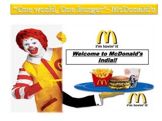 “One world, One Burger”- McDonald’s Welcome to McDonald's India!! 