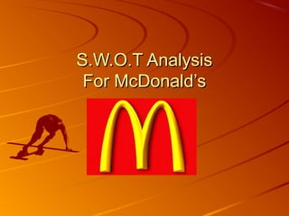 S.W.O.T AnalysisS.W.O.T Analysis
For McDonald’sFor McDonald’s
By team 4…By team 4…
 