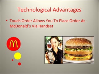 Technological Advantages
• Touch Order Allows You To Place Order At
  McDonald’s Via Handset
 