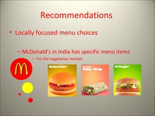 Recommendations
• Locally focused menu choices

  – McDonald’s in India has specific menu items
        – For the vegetarian market;
 
