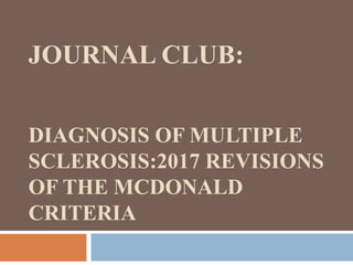 JOURNAL CLUB:
DIAGNOSIS OF MULTIPLE
SCLEROSIS:2017 REVISIONS
OF THE MCDONALD
CRITERIA
 