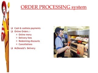 ORDER PROCESSING system
 Cash & cashless payments
 Online Orders :-
 Online menu
 Delivery fees
 Redeeming discounts
 Cancellations
 McDonald’s Delivery
 