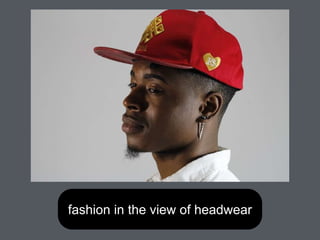 fashion in the view of headwear
 